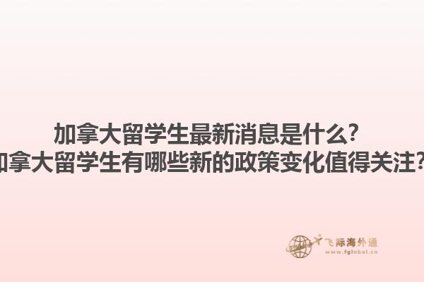 加拿大留學生最新消息是什么？加拿大留學生有哪些新的政策變化值得關注？1.jpg