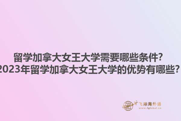 留學加拿大女王大學需要哪些條件？2023年留學加拿大女王大學的優勢有哪些？