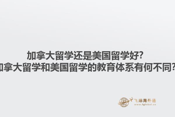 加拿大留學還是美國留學好？加拿大留學和美國留學的教育體系有何不同？