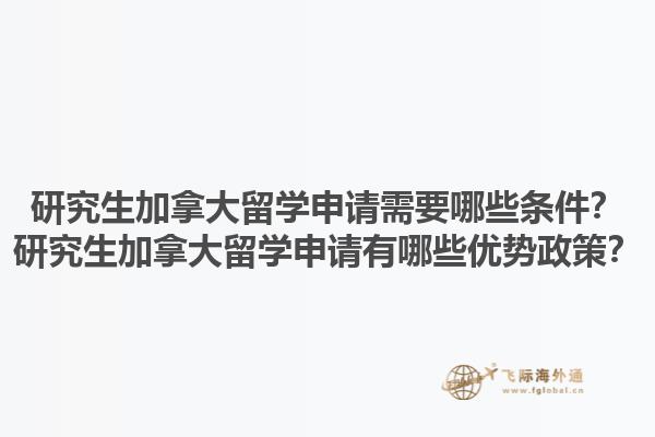 研究生加拿大留學申請需要哪些條件？研究生加拿大留學申請有哪些優勢政策？