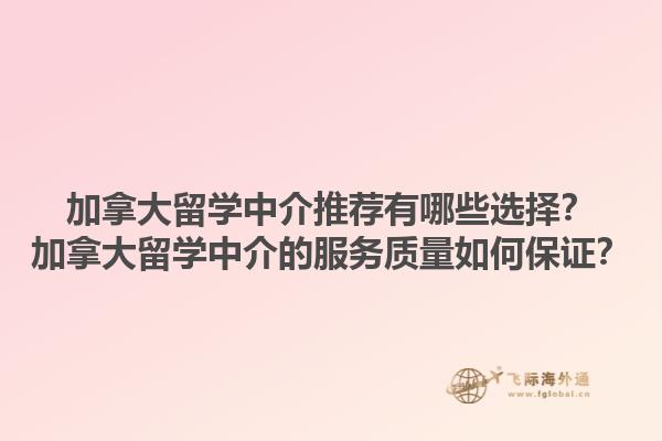 加拿大留學中介推薦有哪些選擇？加拿大留學中介的服務質量如何保證？