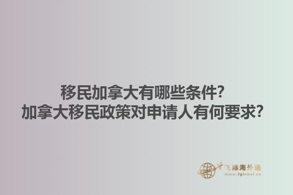 移民加拿大有哪些條件？加拿大移民政策對申請人有何要求？
