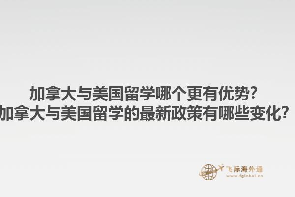 加拿大與美國留學哪個更有優勢？加拿大與美國留學的最新政策有哪些變化？1.jpg