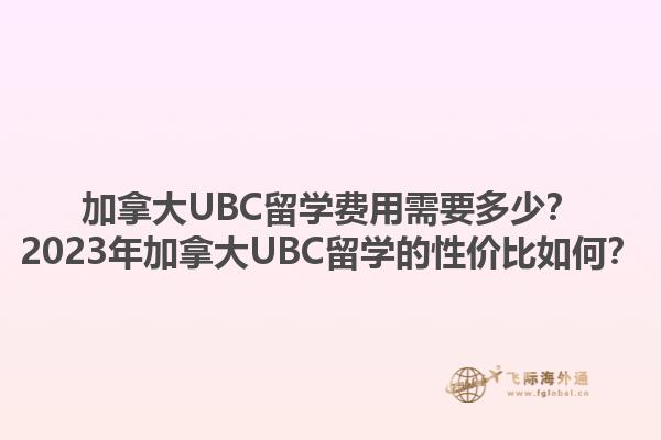 加拿大UBC留學費用需要多少？2023年加拿大UBC留學的性價比如何？1.jpg