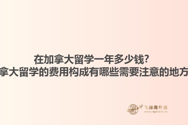 在加拿大留學一年多少錢？加拿大留學的費用構成有哪些需要注意的地方？1.jpg