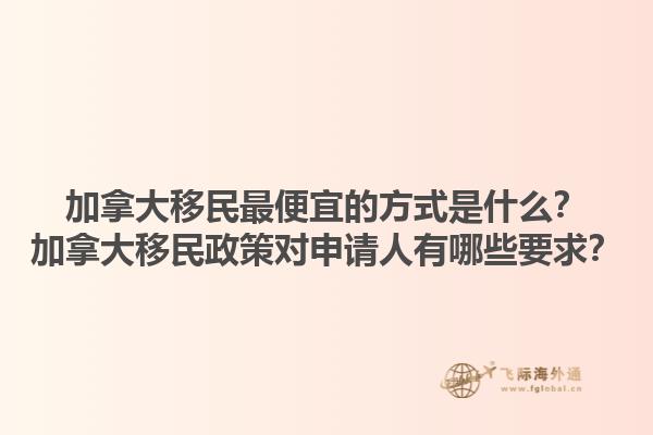 加拿大移民最便宜的方式是什么？加拿大移民政策對申請人有哪些要求？