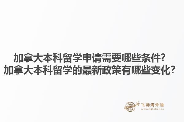 加拿大本科留學申請需要哪些條件？加拿大本科留學的最新政策有哪些變化？