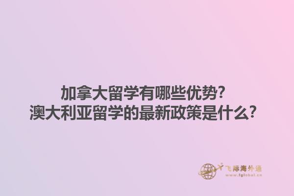 加拿大留學有哪些優勢？澳大利亞留學的最新政策是什么？