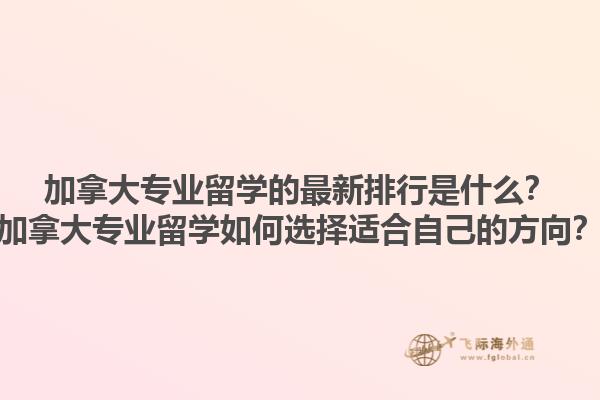 加拿大專業留學的最新排行是什么？加拿大專業留學如何選擇適合自己的方向？