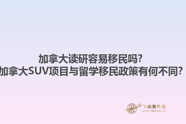 加拿大讀研容易移民嗎？加拿大SUV項目與留學移民政策有何不同？