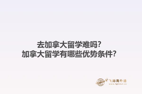 去加拿大留學難嗎？加拿大留學有哪些優勢條件？
