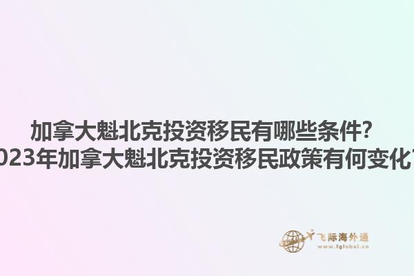 加拿大魁北克投資移民有哪些條件？2023年加拿大魁北克投資移民政策有何變化？