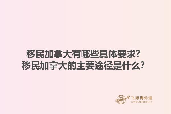 移民加拿大有哪些具體要求？移民加拿大的主要途徑是什么？