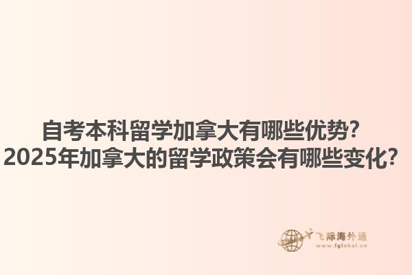 自考本科留學加拿大有哪些優勢？2025年加拿大的留學政策會有哪些變化？1.jpg