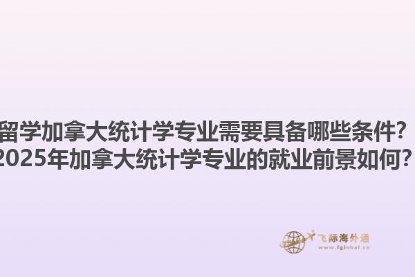 留學加拿大統計學專業需要具備哪些條件？2025年加拿大統計學專業的就業前景如何？1.jpg