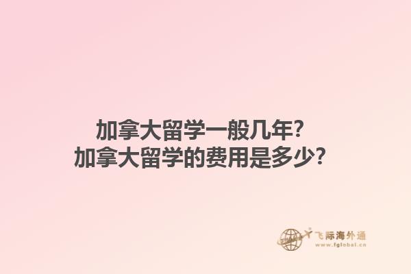 加拿大留學一般幾年？加拿大留學的費用是多少？