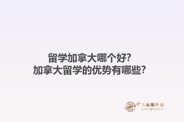 留學加拿大哪個好？加拿大留學的優勢有哪些？