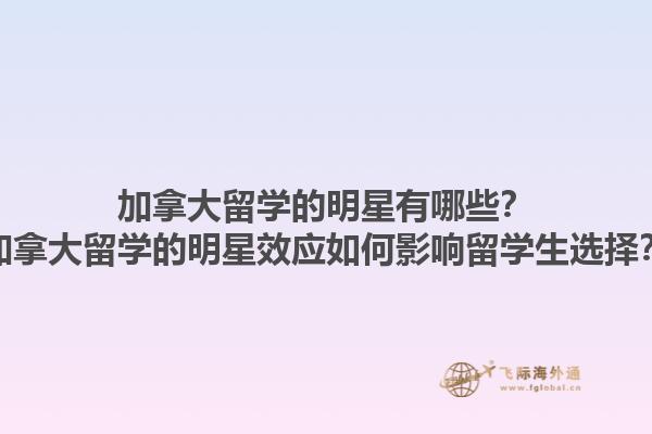加拿大留學的明星有哪些？加拿大留學的明星效應如何影響留學生選擇？