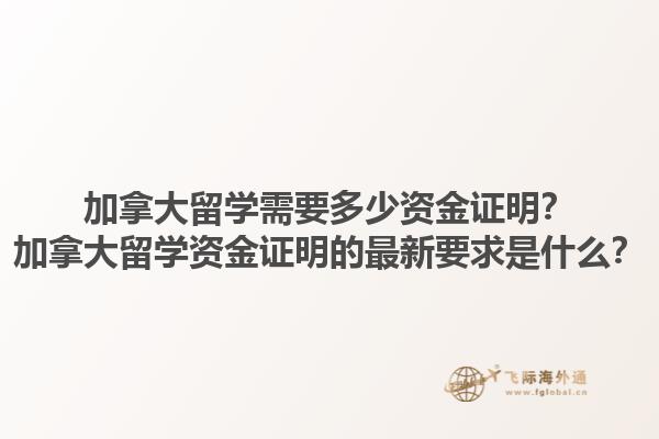加拿大留學需要多少資金證明？加拿大留學資金證明的最新要求是什么？
