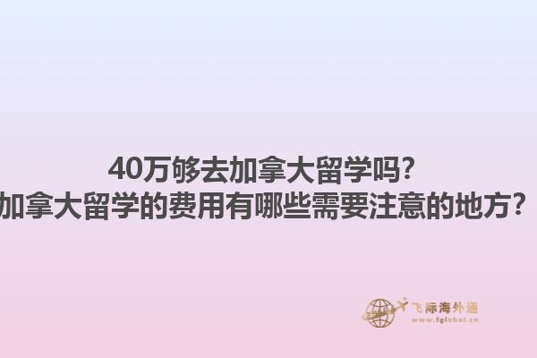 40萬夠去加拿大留學嗎？加拿大留學的費用有哪些需要注意的地方？