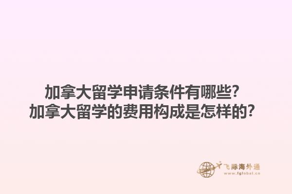 加拿大留學申請條件有哪些？加拿大留學的費用構成是怎樣的？