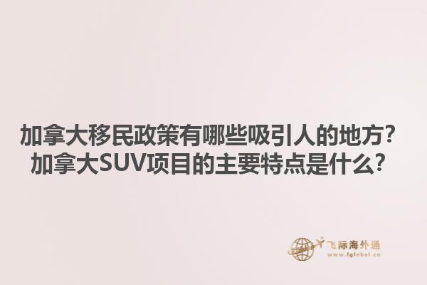 加拿大移民政策有哪些吸引人的地方？加拿大SUV項目的主要特點是什么？