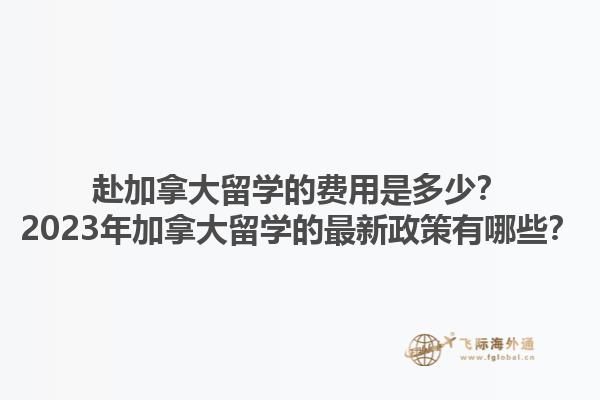 赴加拿大留學的費用是多少？2023年加拿大留學的最新政策有哪些？
