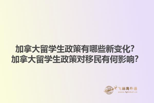 加拿大留學生政策有哪些新變化？加拿大留學生政策對移民有何影響？1.jpg