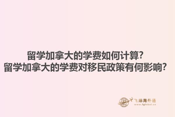 留學加拿大的學費如何計算？留學加拿大的學費對移民政策有何影響？1.jpg