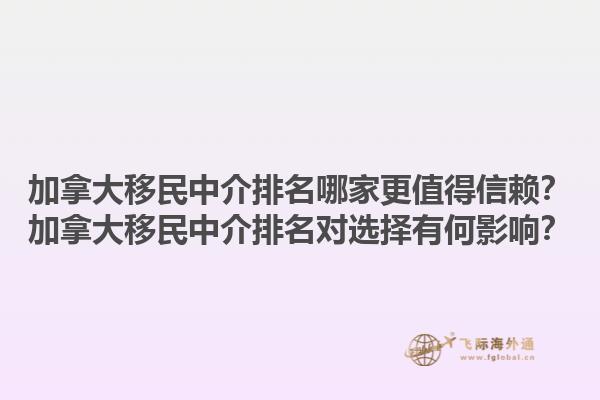 加拿大移民中介排名哪家更值得信賴？加拿大移民中介排名對選擇有何影響？1.jpg