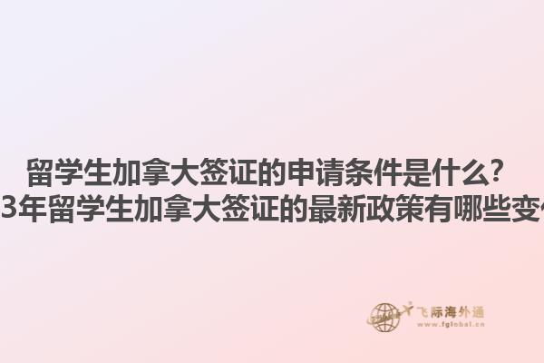 留學生加拿大簽證的申請條件是什么？2023年留學生加拿大簽證的最新政策有哪些變化？1.jpg
