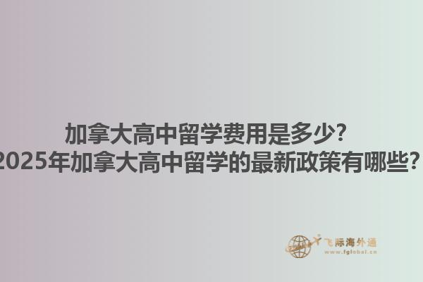 加拿大高中留學費用是多少？2025年加拿大高中留學的最新政策有哪些？1.jpg