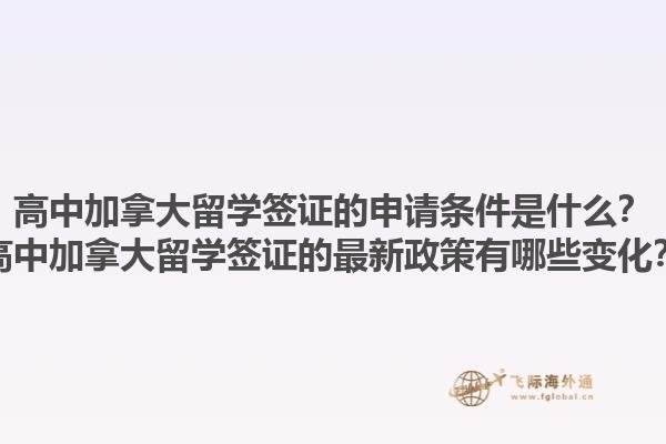 高中加拿大留學簽證的申請條件是什么？高中加拿大留學簽證的最新政策有哪些變化？1.jpg