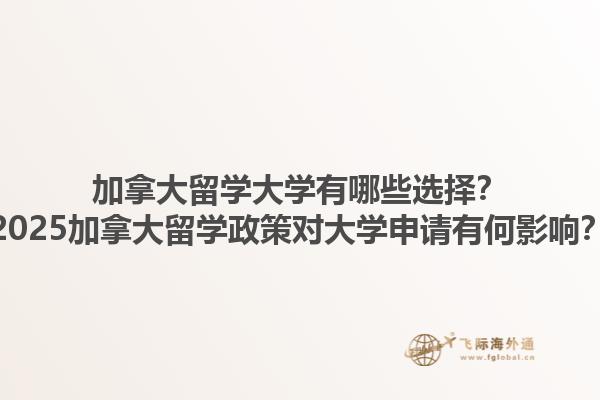加拿大留學大學有哪些選擇？2025加拿大留學政策對大學申請有何影響？1.jpg