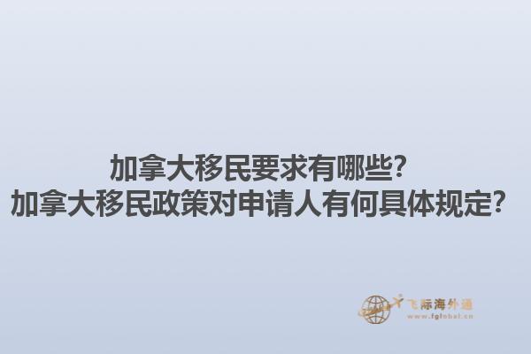 加拿大移民要求有哪些？加拿大移民政策對申請人有何具體規定？
