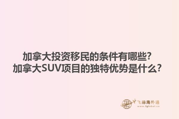 加拿大投資移民的條件有哪些？加拿大SUV項目的獨特優勢是什么？1.jpg