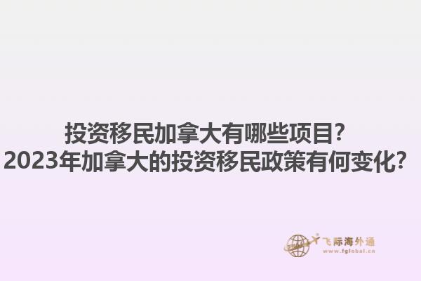 投資移民加拿大有哪些項目？2023年加拿大的投資移民政策有何變化？