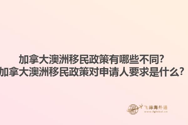 加拿大澳洲移民政策有哪些不同？加拿大澳洲移民政策對申請人要求是什么？