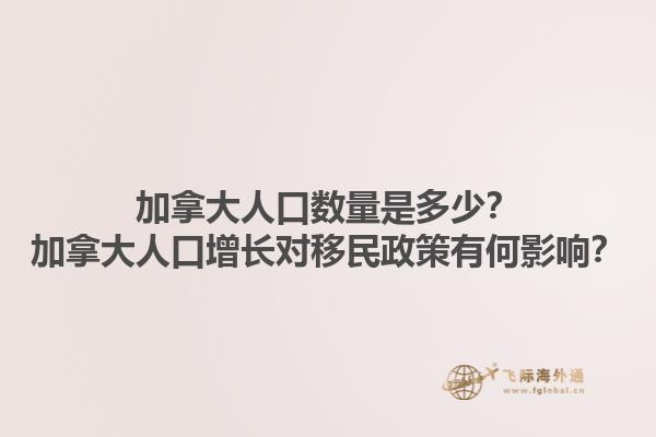 加拿大人口數量是多少？加拿大人口增長對移民政策有何影響？