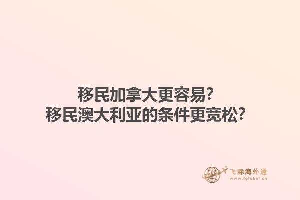 移民加拿大更容易？移民澳大利亞的條件更寬松？