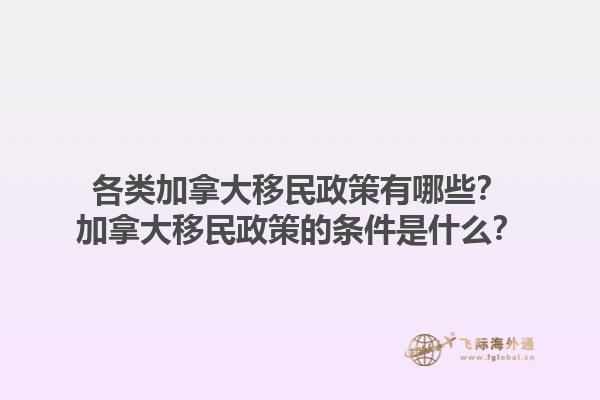 各類加拿大移民政策有哪些？加拿大移民政策的條件是什么？