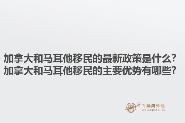 加拿大和馬耳他移民的最新政策是什么？加拿大和馬耳他移民的主要優勢有哪些？