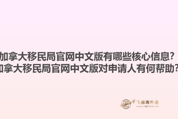 加拿大移民局官網中文版有哪些核心信息？加拿大移民局官網中文版對申請人有何幫助？
