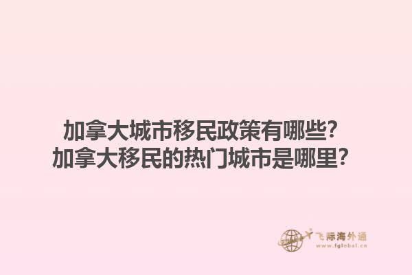 加拿大城市移民政策有哪些？加拿大移民的熱門城市是哪里？