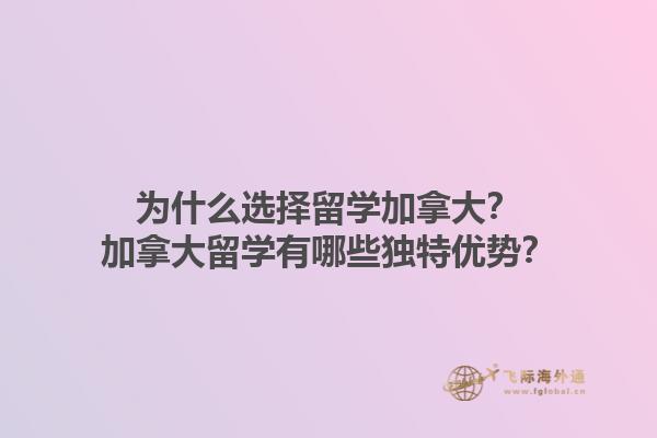 為什么選擇留學加拿大？加拿大留學有哪些獨特優勢？1.jpg