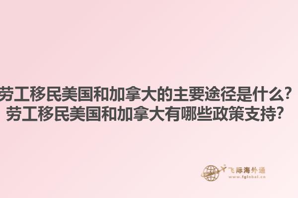 勞工移民美國和加拿大的主要途徑是什么？勞工移民美國和加拿大有哪些政策支持？1.jpg