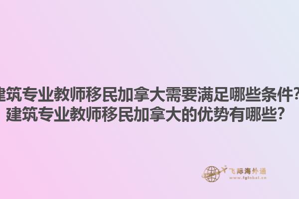 建筑專業教師移民加拿大需要滿足哪些條件？建筑專業教師移民加拿大的優勢有哪些？1.jpg