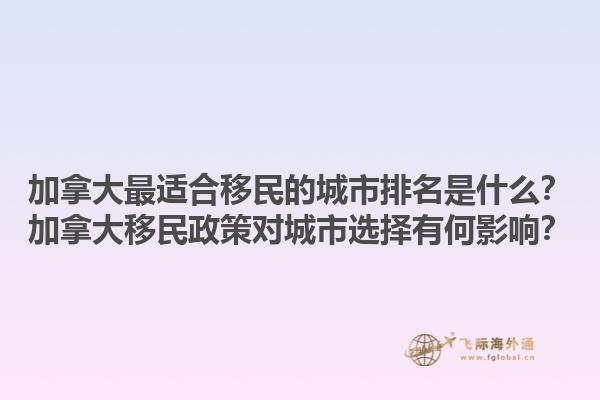 加拿大最適合移民的城市排名是什么？加拿大移民政策對城市選擇有何影響？1.jpg