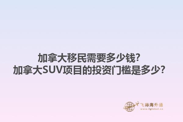 加拿大移民需要多少錢？加拿大SUV項目的投資門檻是多少？1.jpg