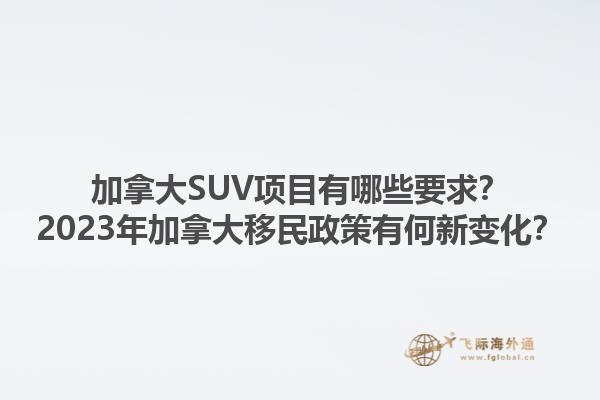 加拿大SUV項目有哪些要求？2023年加拿大移民政策有何新變化？1.jpg